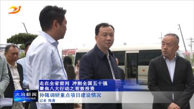 孙辄调研重点项目建设情况