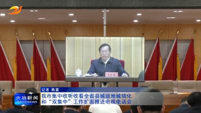 我市集中收听收看全省县城就地城镇化和“双集中”工作扩面推进电视