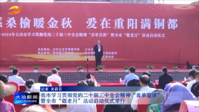 我市学习贯彻党的二十届三中全会精神“首单宣讲”暨全市“敬老月”活动启动仪式举行