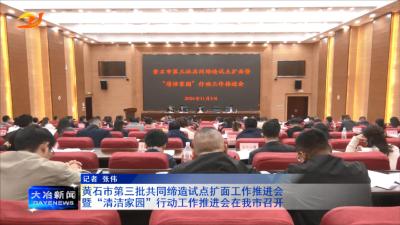 黄石市第三批共同缔造试点扩面暨“清洁家园”行动推进会在我市召开
