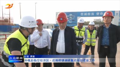 孙辄赴临空经济区还地桥镇调研重点项目建设工作