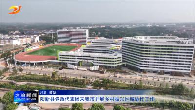 阳新县党政代表团来我市开展乡村振兴区域协作工作