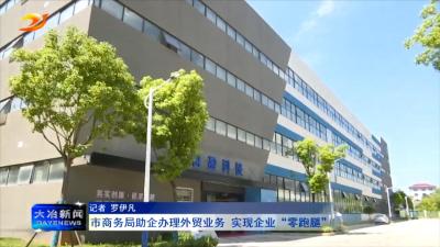 市商务局助企办理外贸业务 实现企业“零跑腿”