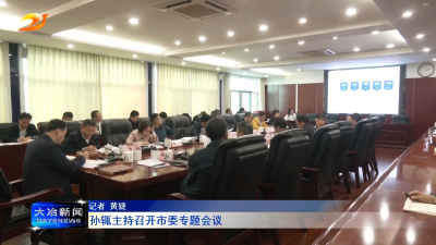 孙辄主持市委召开专题会议