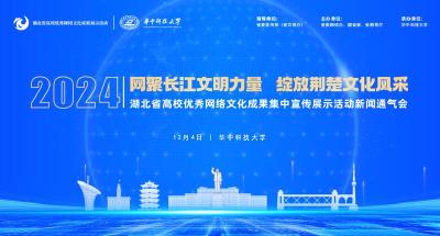 网聚长江文明力量，绽放荆楚文化风采—— 2024年湖北省高校优秀网络文化成果集中宣传展示活动即将开启