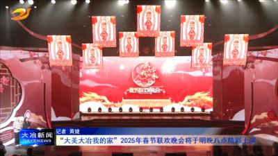 “大美大冶我的家”2025年春节联欢晚会将于明晚八点精彩上演