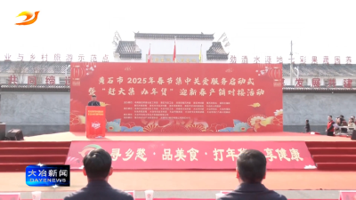 黄石市2025年春节集中关爱服务启动式暨“赶大集 办年货”迎新春产销对接活动在我市举行