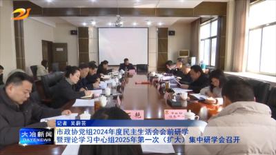 市政协党组 2024 年度民主生活会会前研学暨理论学习中心组 2025 年第一次（扩大）集中研学会召开