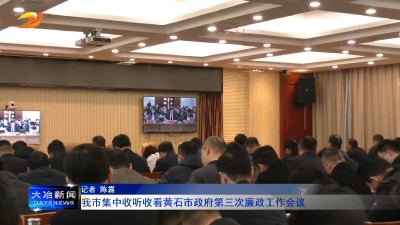 我市集中收听收看黄石市政府第三次廉政工作会议