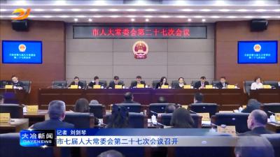 市七届人大常委会第二十七次会议召开