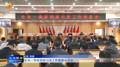 全市一季度招商引资工作推进会召开