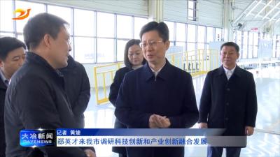 郄英才来我市调研科技创新和产业创新融合发展