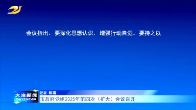 市政府党组2025年第四次（扩大）会议召开