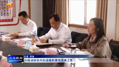 孙辄调研我市街道履职事项清单工作