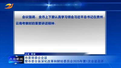 市委常委会会议暨市委全面深化改革和财经委员会2025年第1次会议召开