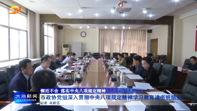 市政协党组深入贯彻中央八项规定精神学习教育读书班结业