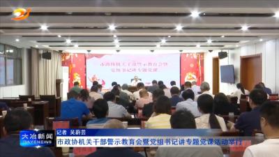 市政协机关干部警示教育会暨党组书记讲专题党课活动举行