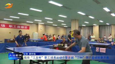 我市“工友杯”职工球类运动会暨首届“工BA”男子篮球联赛开幕