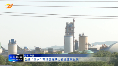 金融“活水”精准浇灌助力企业健康发展