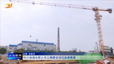 华兴玻璃有限公司五期建设项目加速推进