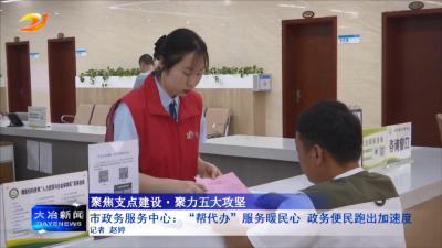 市政务服务中心：“帮代办”服务暖民心 政务便民跑出加速度