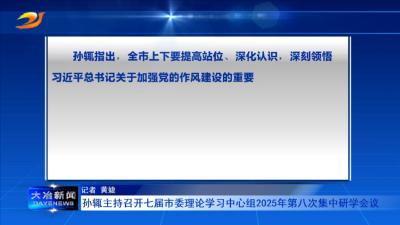 孙辄主持召开七届市委理论学习中心组2025年第八次集中研学会议