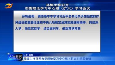 孙辄主持召开市委理论学习中心组（扩大）学习会议