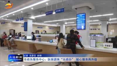 市政务服务中心：医保退休“无感办”  贴心服务再升级