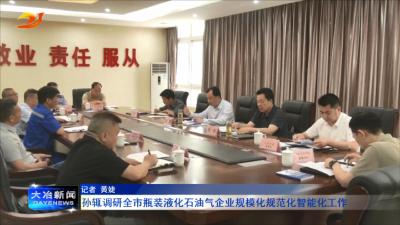 孙辄调研全市瓶装液化石油气企业规模化规范化智能化工作