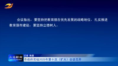 市政府党组2025年第十次（扩大）会议召开