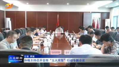 孙辄主持召开全市“五大攻坚”行动专题会议