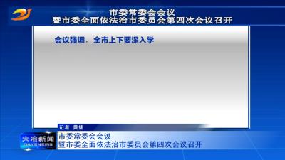 市委常委会会议暨市委全面依法治市委员会第四次会议召开