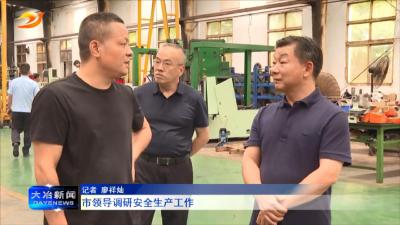 市领导调研安全生产工作