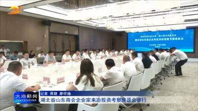 湖北省山东商会企业家来冶投资考察座谈会举行