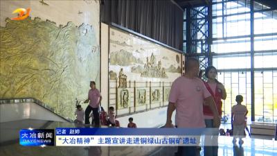 “大冶精神”主题宣讲走进铜绿山古铜矿遗址