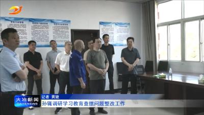 孙辄调研学习教育查摆问题整改工作