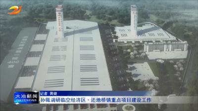 孙辄调研临空经济区.还地桥镇重点项目建设工作