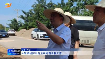 孙辄调研防汛备汛和河湖长制工作