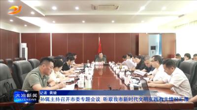 孙辄主持召开市委专题会议 听取我市新时代文明实践有关情况汇报
