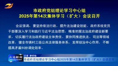 市政府党组理论学习中心组2025年第14次集体学习（扩大）会议召开