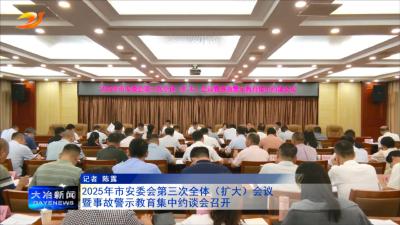 2025年市安委会第三次全体（扩大）会议暨事故警示教育集中约谈会召开