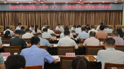 2025年市安委会第三次全体（扩大）会议暨事故警示教育集中约谈会召开 紧盯隐患排查整治不放松 全面筑牢安全防线