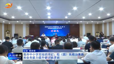 我市中小学党组织书记、校（园）长政治素质和业务能力提升研讨班开班