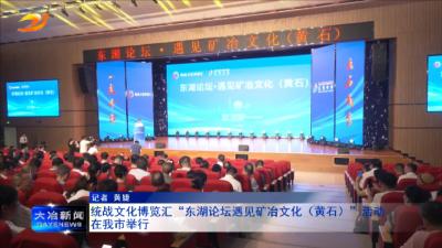 统战文化博览汇“东湖论坛遇见矿冶文化（黄石）”活动在我市举行