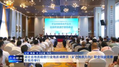 湖北省地质勘查行业地质调查员（矿产地质方向）职业技能竞赛在我市举行