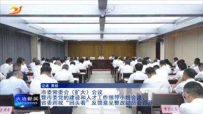 市委常委会（扩大）会议暨市委党的建设和人才工作领导小组会议、省委巡视“回头看”反馈意见整改动员会召开