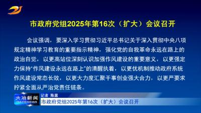 市政府党组2025年第16次（扩大）会议召开