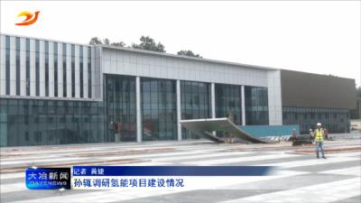 孙辄调研氢能项目建设情况