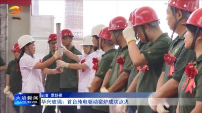 
华兴玻璃：首台纯电驱动窑炉成功点火