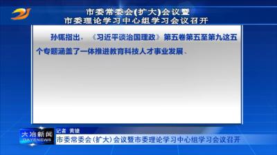 市委常委会(扩大)会议暨市委理论学习中心组学习会议召开 